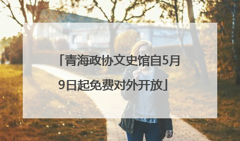 青海政协文史馆自5月9日起免费对外开放