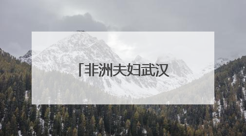 非洲夫妇武汉生子 “感受到温暖与安心”