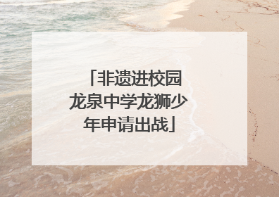 非遗进校园 龙泉中学龙狮少年申请出战