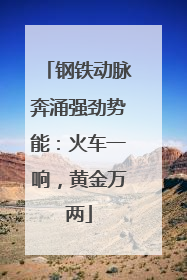 钢铁动脉奔涌强劲势能：火车一响，黄金万两