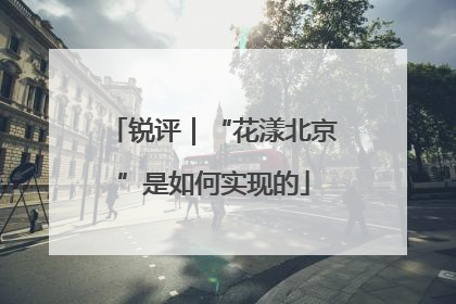 锐评｜“花漾北京”是如何实现的