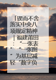 锲而不舍落实中央八项规定精神｜福建莆田：“一张表”“一张图”为基层减轻“数字负担”