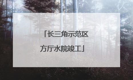 长三角示范区方厅水院竣工