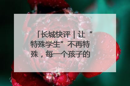 长城快评｜让“特殊学生”不再特殊，每一个孩子的梦想都同样伟大