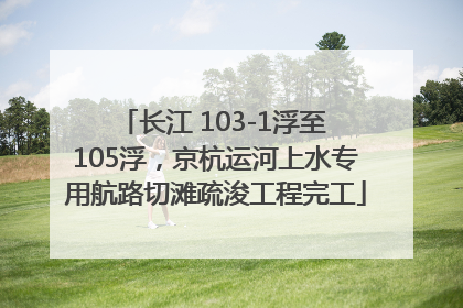 长江 103-1浮至 105浮，京杭运河上水专用航路切滩疏浚工程完工