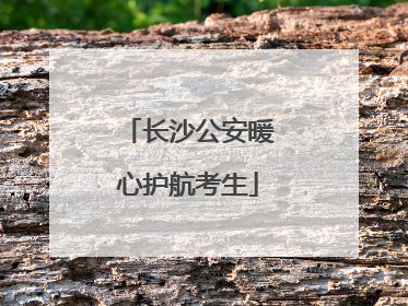 长沙公安暖心护航考生