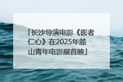 长沙导演电影《医者仁心》在2025年麓山青年电影展首映
