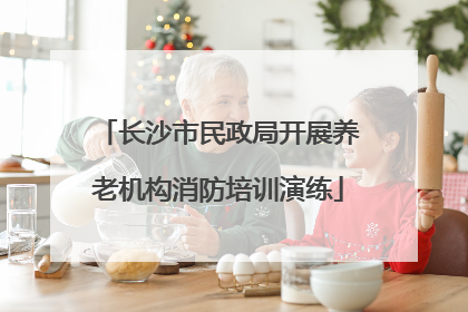 长沙市民政局开展养老机构消防培训演练