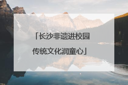 长沙非遗进校园 传统文化润童心