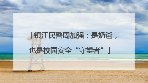 镇江民警周加强：是奶爸，也是校园安全“守望者”
