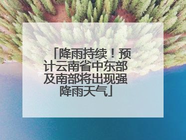 降雨持续！预计云南省中东部及南部将出现强降雨天气