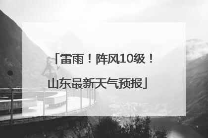 雷雨！阵风10级！山东最新天气预报