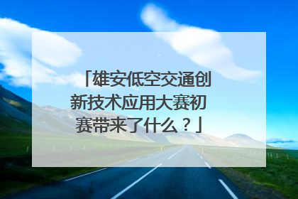 雄安低空交通创新技术应用大赛初赛带来了什么？