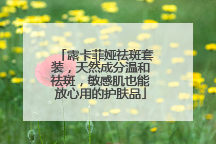 露卡菲娅祛斑套装，天然成分温和祛斑，敏感肌也能放心用的护肤品