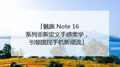 魅族 Note 16系列重新定义手感美学，引领国民手机新潮流
