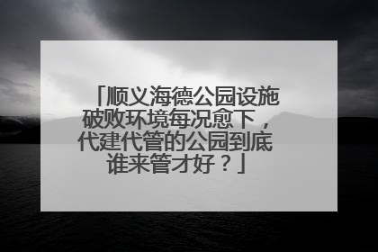 顺义海德公园设施破败环境每况愈下，代建代管的公园到底谁来管才好？