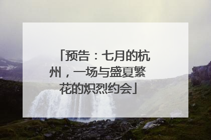 预告：七月的杭州，一场与盛夏繁花的炽烈约会