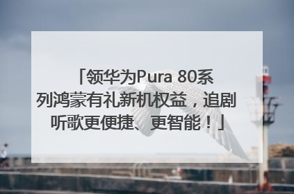 领华为Pura 80系列鸿蒙有礼新机权益，追剧听歌更便捷、更智能！