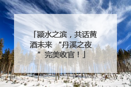 颍水之滨，共话黄酒未来 “丹溪之夜”完美收官！