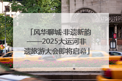 风华聊城·非遗新韵——2025大运河非遗旅游大会即将启幕