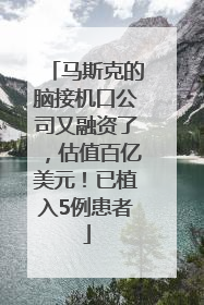 马斯克的脑接机口公司又融资了，估值百亿美元！已植入5例患者