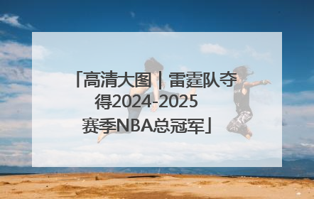 高清大图｜雷霆队夺得2024-2025赛季NBA总冠军
