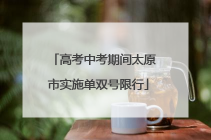 高考中考期间太原市实施单双号限行