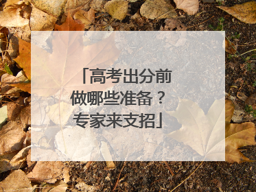 高考出分前做哪些准备？专家来支招