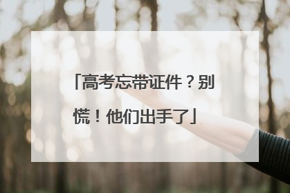 高考忘带证件？别慌！他们出手了