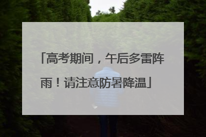 高考期间，午后多雷阵雨！请注意防暑降温