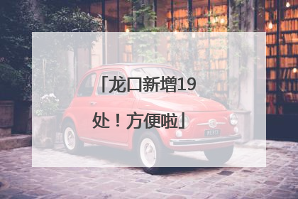 龙口新增19处！方便啦