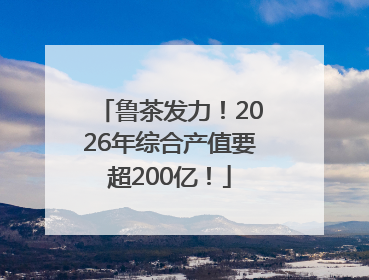 鲁茶发力！2026年综合产值要超200亿！