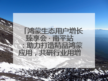 鸿蒙生态用户增长臻享会 · 南平站：助力打造精品鸿蒙应用，共研行业用增解决方案