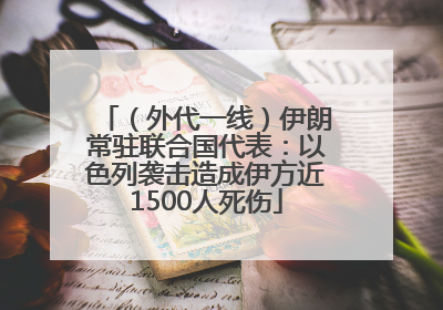 （外代一线）伊朗常驻联合国代表：以色列袭击造成伊方近1500人死伤