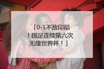 0-1不敌印尼！国足连续第六次无缘世界杯！