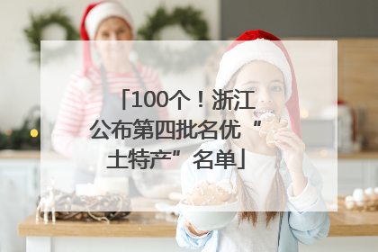 100个！浙江公布第四批名优“土特产”名单