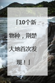 10个新物种，荆楚大地首次发现！