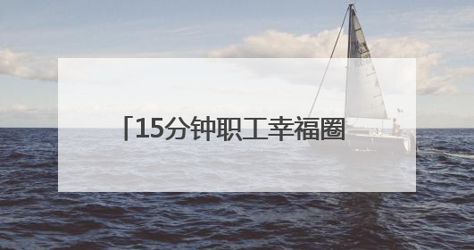 15分钟职工幸福圈 “圈”出品质新生活