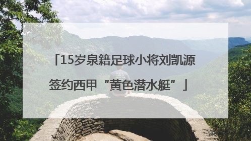 15岁泉籍足球小将刘凯源签约西甲“黄色潜水艇”