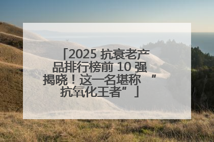 2025 抗衰老产品排行榜前 10 强揭晓！这一名堪称 “抗氧化王者”