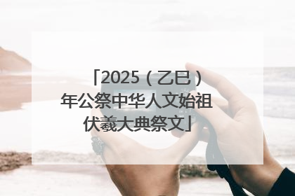 2025（乙巳）年公祭中华人文始祖伏羲大典祭文