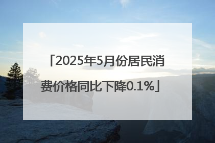 2025年5月份居民消费价格同比下降0.1%