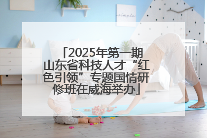 2025年第一期山东省科技人才“红色引领”专题国情研修班在威海举办