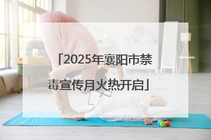 2025年襄阳市禁毒宣传月火热开启