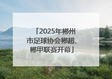2025年郴州市足球协会郴超、郴甲联赛开幕