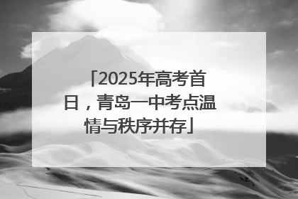 2025年高考首日，青岛一中考点温情与秩序并存