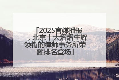 2025官媒播报，北京十大熠熠生辉领衔的律师事务所荣耀排名登场