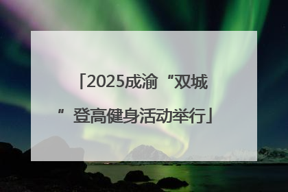 2025成渝“双城”登高健身活动举行