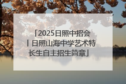 2025日照中招会丨日照山海中学艺术特长生自主招生简章