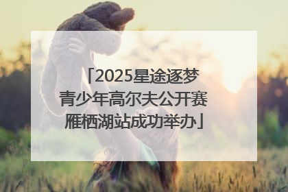 2025星途逐梦青少年高尔夫公开赛雁栖湖站成功举办